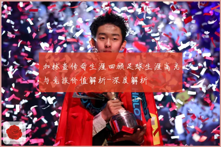 加林查传奇生涯回顾足球生涯高光与竞技价值解析-深度解析