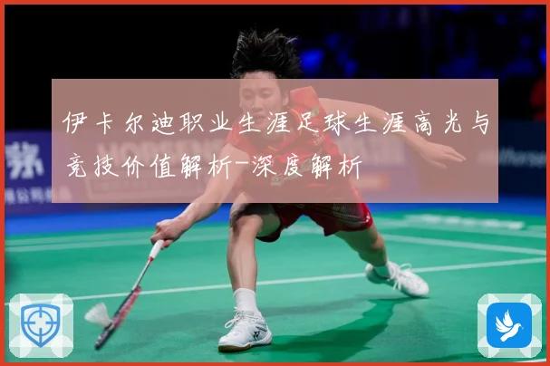 伊卡尔迪职业生涯足球生涯高光与竞技价值解析-深度解析