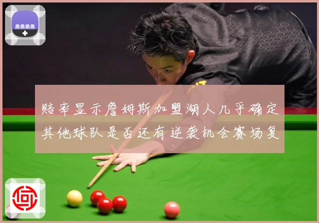 赔率显示詹姆斯加盟湖人几乎确定其他球队是否还有逆袭机会赛场复盘-深度解析