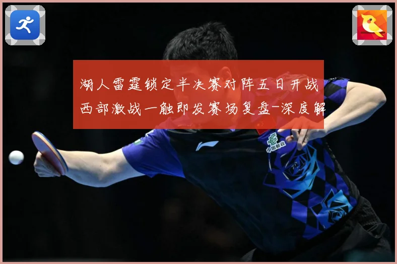 湖人雷霆锁定半决赛对阵五日开战西部激战一触即发赛场复盘-深度解析