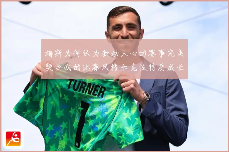 梅斯为何认为激动人心的赛事完美契合我的比赛风格和竞技特质成长观察-深度解析
