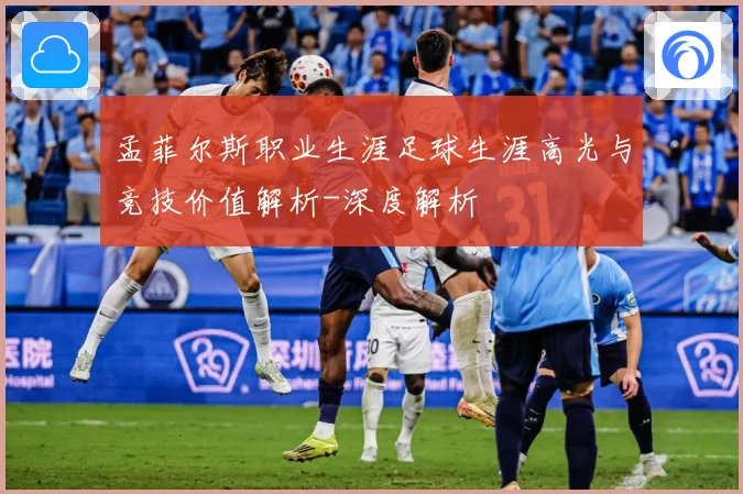 孟菲尔斯职业生涯足球生涯高光与竞技价值解析-深度解析