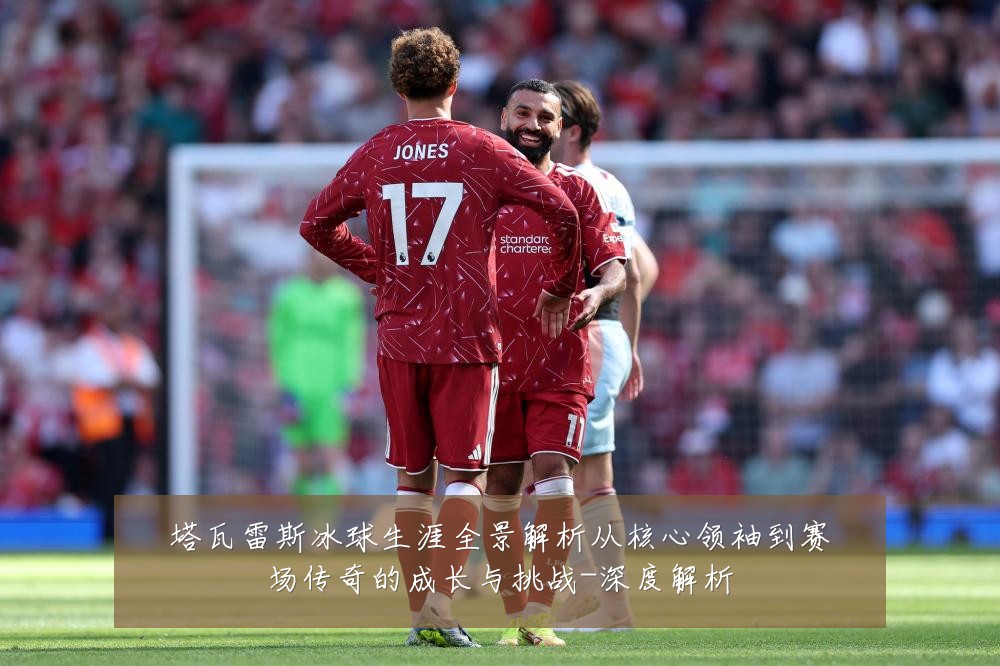 塔瓦雷斯冰球生涯全景解析从核心领袖到赛场传奇的成长与挑战-深度解析