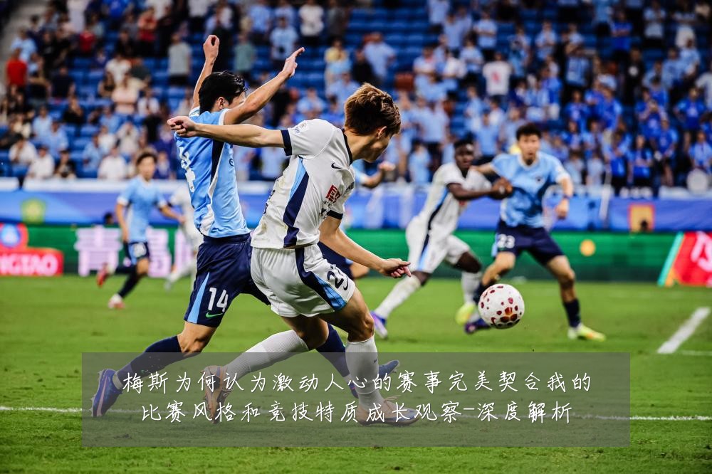 梅斯为何认为激动人心的赛事完美契合我的比赛风格和竞技特质成长观察-深度解析