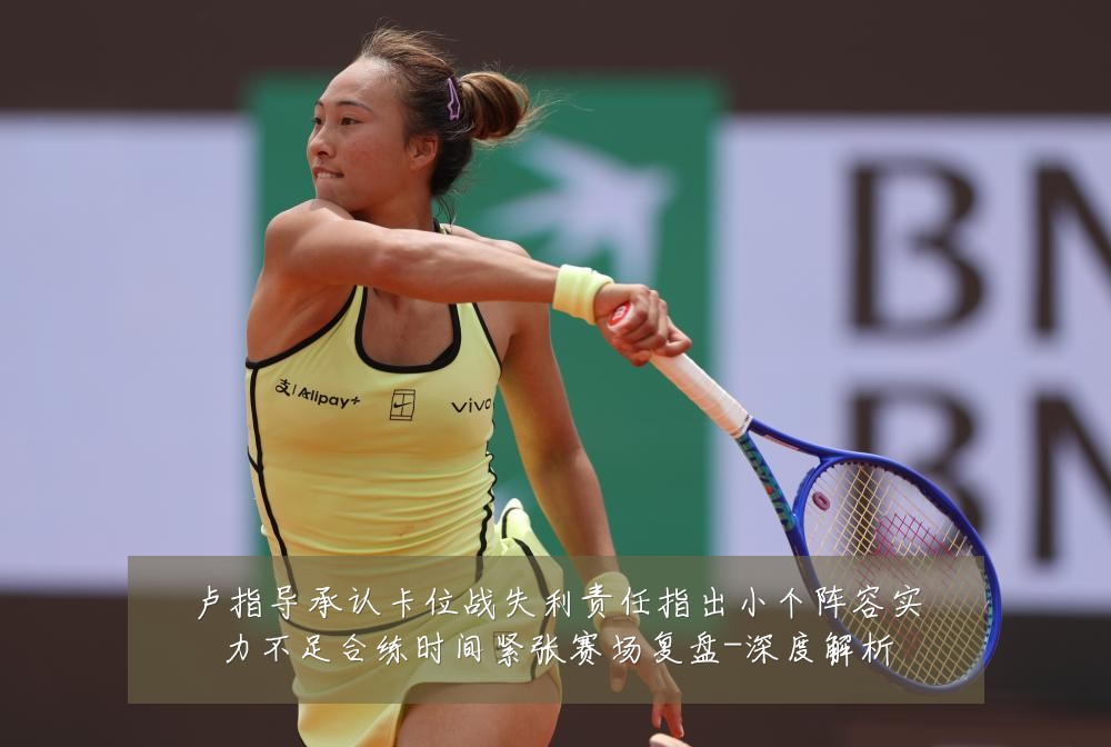 卢指导承认卡位战失利责任指出小个阵容实力不足合练时间紧张赛场复盘-深度解析