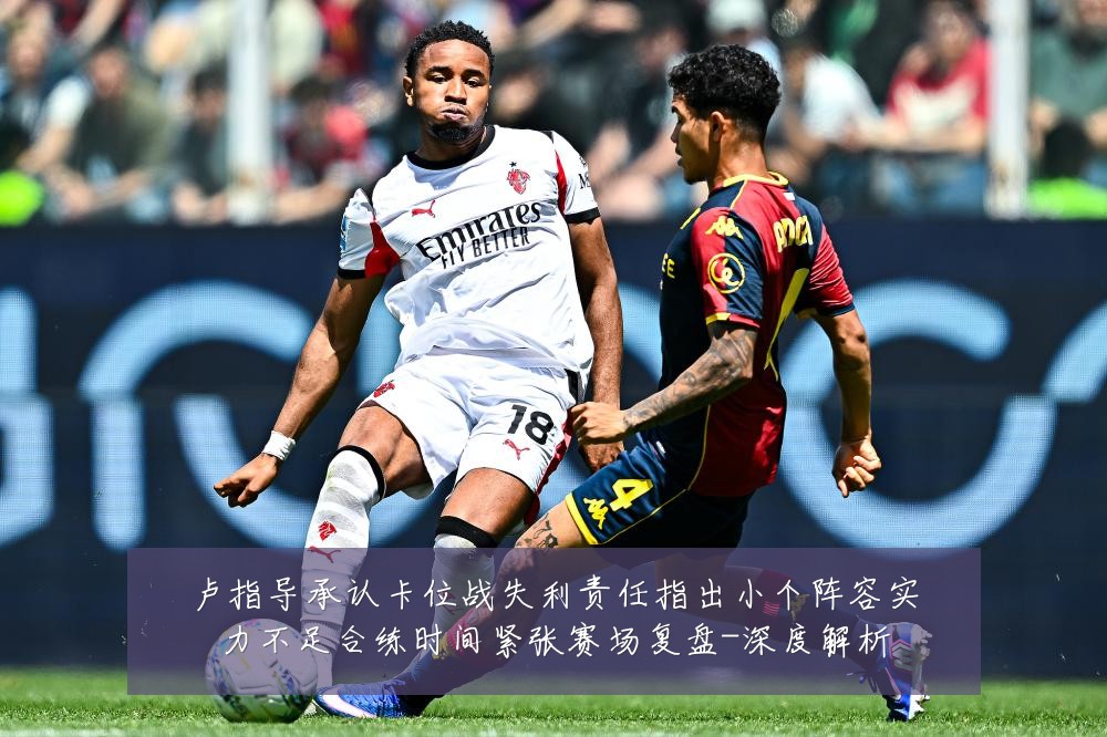 卢指导承认卡位战失利责任指出小个阵容实力不足合练时间紧张赛场复盘-深度解析