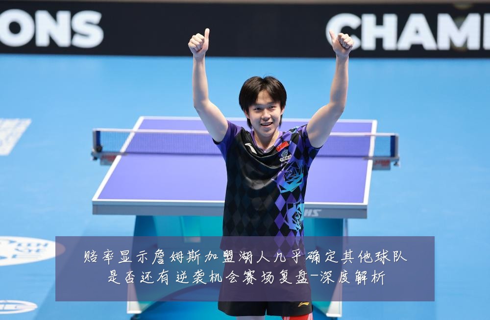 赔率显示詹姆斯加盟湖人几乎确定其他球队是否还有逆袭机会赛场复盘-深度解析