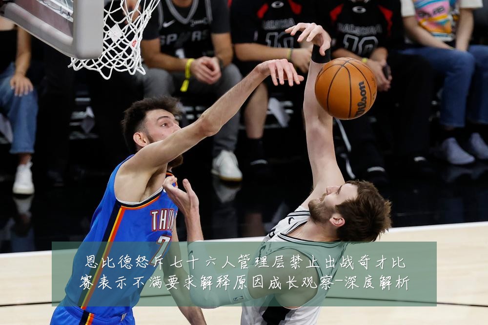 恩比德怒斥七十六人管理层禁止出战奇才比赛表示不满要求解释原因成长观察-深度解析